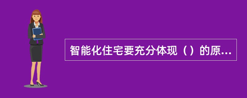 智能化住宅要充分体现（）的原则。