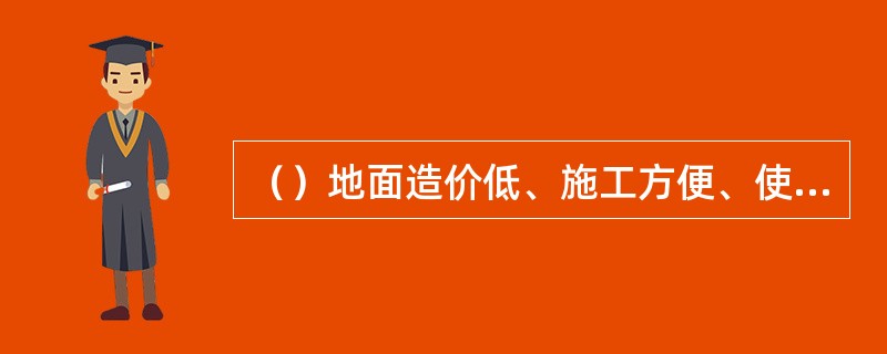 （）地面造价低、施工方便、使用耐久，但如果施工操作不当，易起灰、起砂、脱皮。