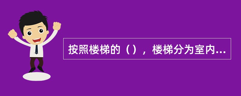 按照楼梯的（），楼梯分为室内主要楼梯、辅助楼梯、室外安全楼梯和防火楼梯。