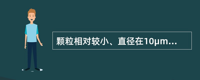 颗粒相对较小、直径在10μm以下、不易沉降、能长时间在空中飘浮的颗粒污染物是（）。（2007年真题）