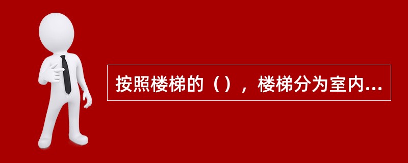 按照楼梯的（），楼梯分为室内主要楼梯、辅助楼梯、室外安全楼梯和防火楼梯。