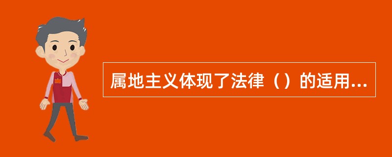 属地主义体现了法律（）的适用范围。
