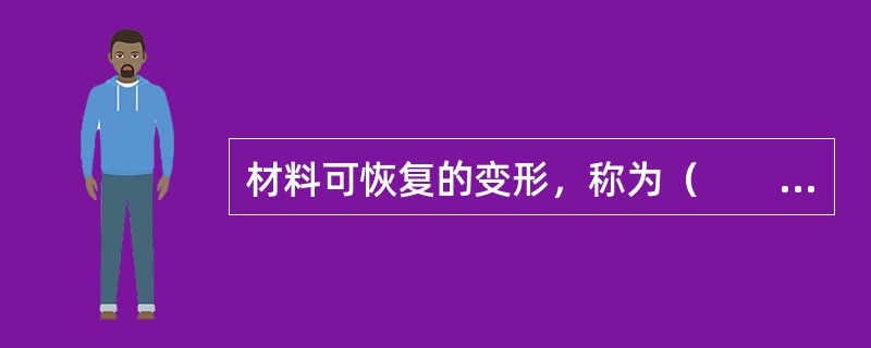 材料可恢复的变形，称为（　　）。