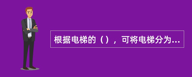 根据电梯的（），可将电梯分为客梯、货梯、消防电梯。