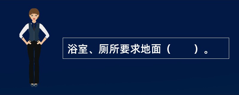 浴室、厕所要求地面（　　）。