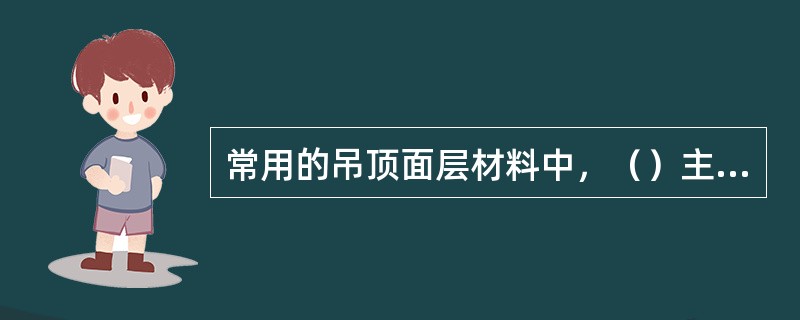 常用的吊顶面层材料中，（）主要用于客厅、餐厅、卧室等无水汽的地方。