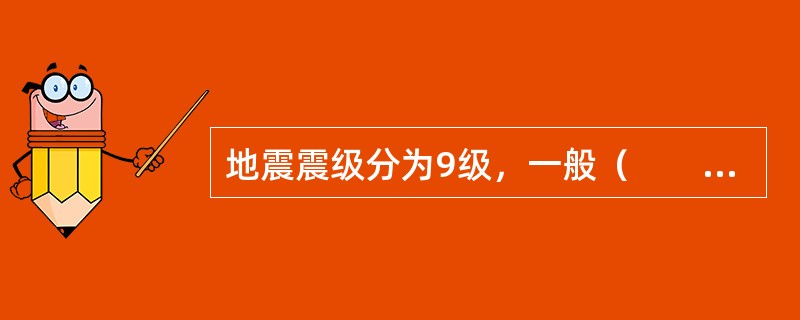 地震震级分为9级，一般（　　）的地震就会造成破坏。