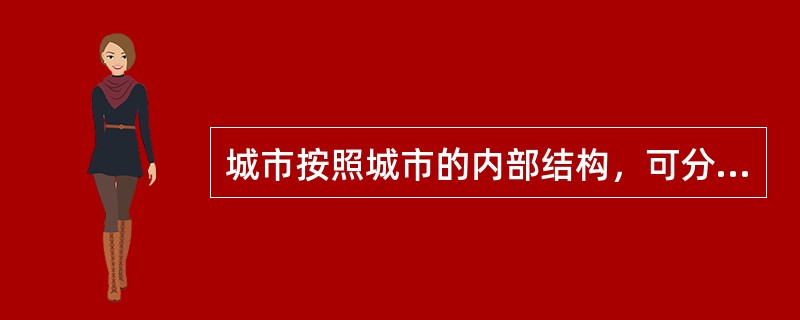 城市按照城市的内部结构，可分为（）。