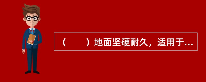 （　　）地面坚硬耐久，适用于库房、设备间等室内地面。