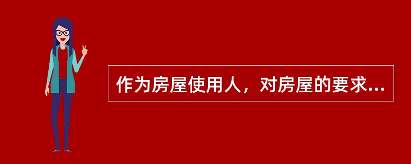 作为房屋使用人，对房屋的要求概括起来是安全、（）、经济、美观。