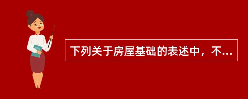 下列关于房屋基础的表述中，不正确的是（　　）。