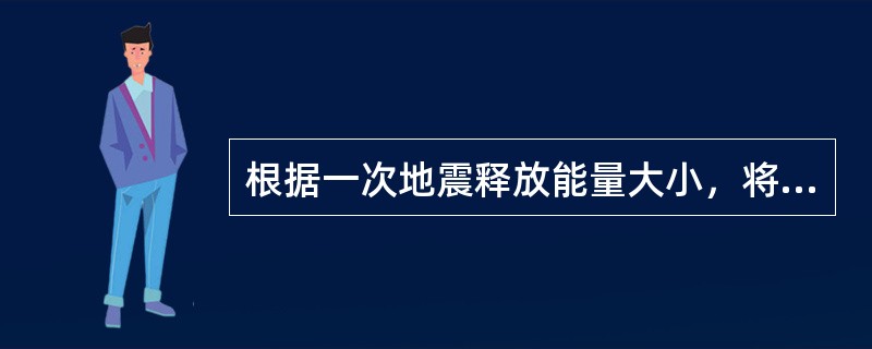 根据一次地震释放能量大小，将地震划分为不同的等级，称为地震震级，释放能量越大，地震震级也越大，地震震级分为（）级。