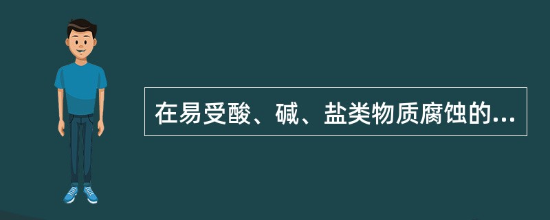 在易受酸、碱、盐类物质腐蚀的部位，材料应具有较高的（　　）。