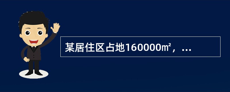 某居住区占地160000㎡，住宅建筑基底总面积为80000㎡，商店、学校等建筑占地8000㎡。居住区内道路用地16000㎡，停车场、公共活动场所占地8000㎡，计划预留建设用地8000㎡，该居住区目前