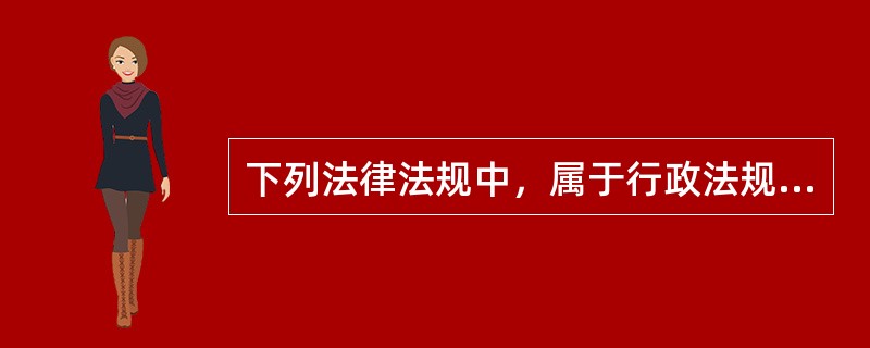 下列法律法规中，属于行政法规的是（　）。