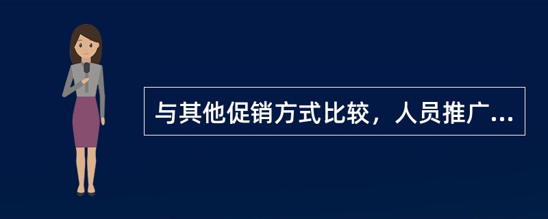 与其他促销方式比较，人员推广的优点有（　）。