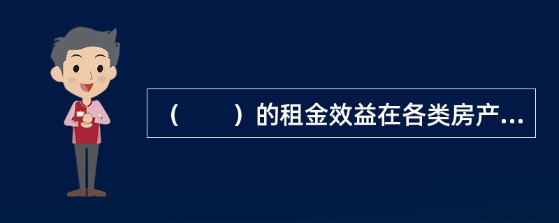 （　　）的租金效益在各类房产中最高。