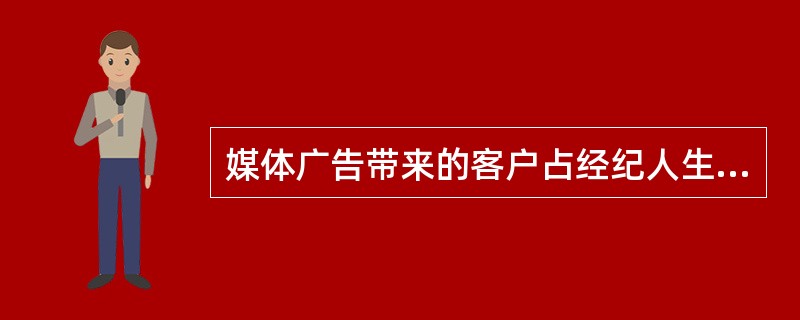 媒体广告带来的客户占经纪人生意的（　　）。