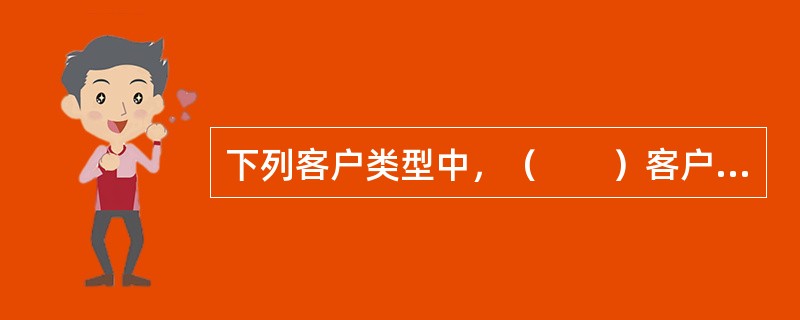 下列客户类型中，（　　）客户是房地产经纪人应重点培养的目标，属潜在顾客，其需求经常会发生变化，经纪人应定期追踪。