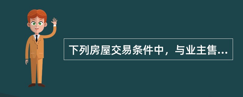 下列房屋交易条件中，与业主售房动机无关的是（　）。