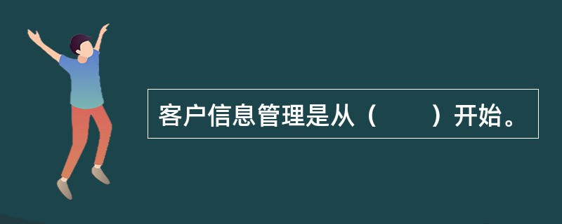 客户信息管理是从（　　）开始。