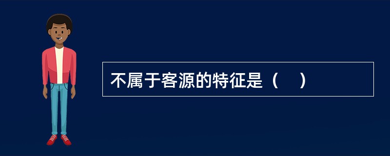 不属于客源的特征是（　）