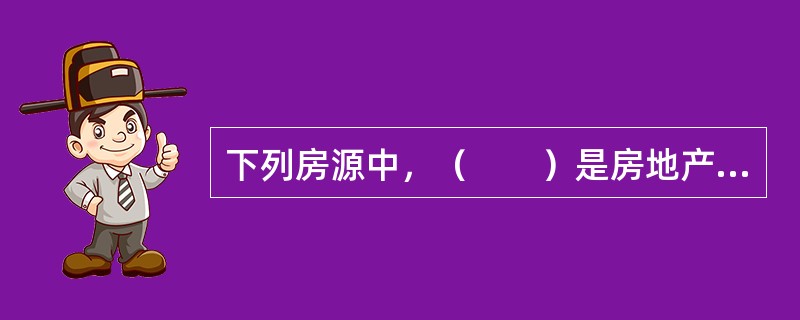 下列房源中，（　　）是房地产经纪公司中数量最多，同时也是交易量最大的一种房源。