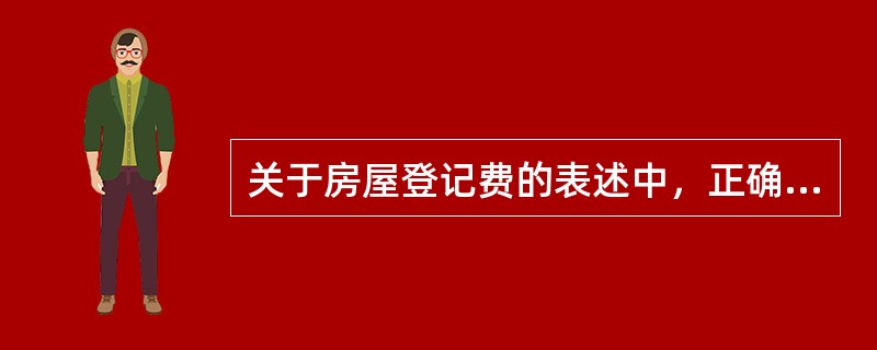 关于房屋登记费的表述中，正确的有（）。