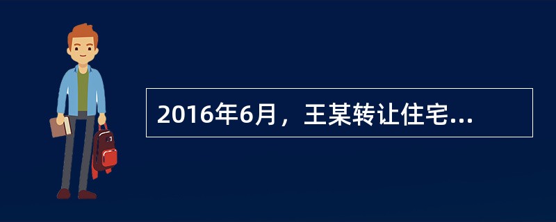 2016年6月，王某转让住宅的收入可暂免征收（　）。