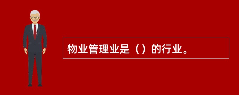 物业管理业是（）的行业。