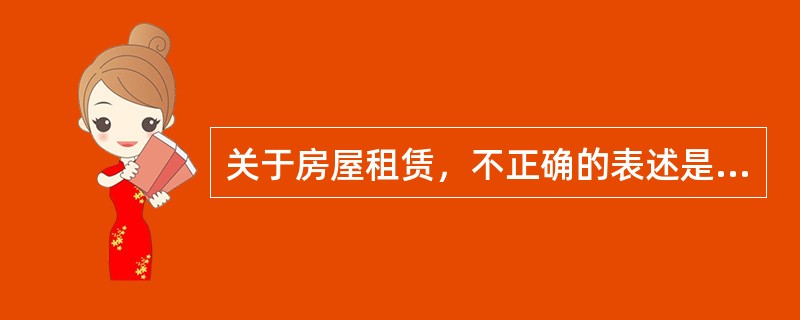 关于房屋租赁，不正确的表述是（）。