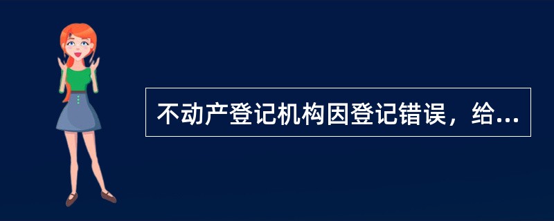 不动产登记机构因登记错误，给他人造成损害的，应当承担（　）责任。