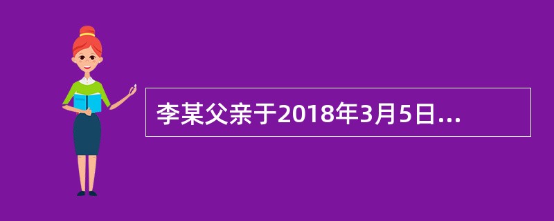 李某父亲于2018年3月5日死亡；3月20日登记机构受理李某的继承房屋登记申请，3月22日将申请登记事项记载于登记簿；3月23日李某领取不动产权证书。李某取得该房屋所有权的时间是2018年（）。