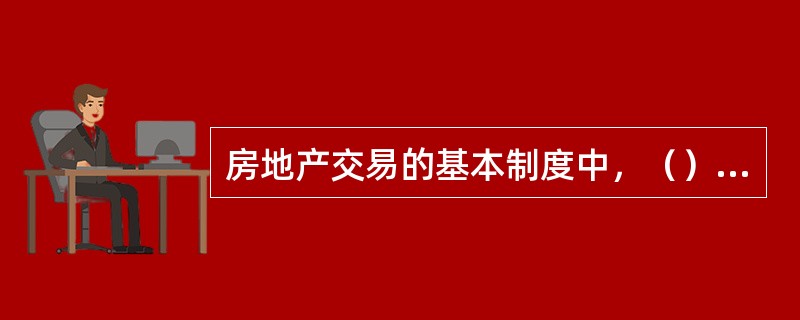 房地产交易的基本制度中，（）不仅关系着当事人之间的财产权益，而且也关系着国家的税费收益。