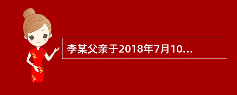 李某父亲于2018年7月10日死亡；7月15日登记机构受理李某的继承房屋登记申请；7月22日将申请登记事项记载于登记簿；7月30日李某领取房屋所有权证书。则李某取得该房屋所有权的时间是2018年（）。