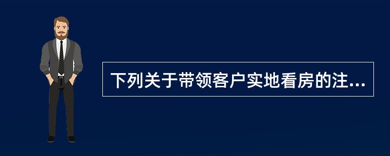 下列关于带领客户实地看房的注意事项的表述中，错误的有（）。