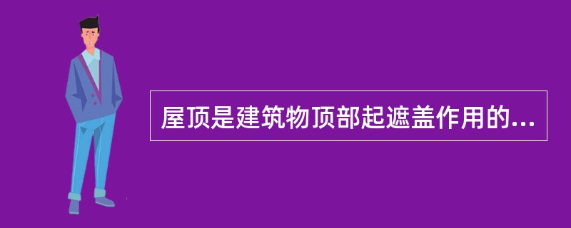 屋顶是建筑物顶部起遮盖作用的围护构件，其组成部分有（）。