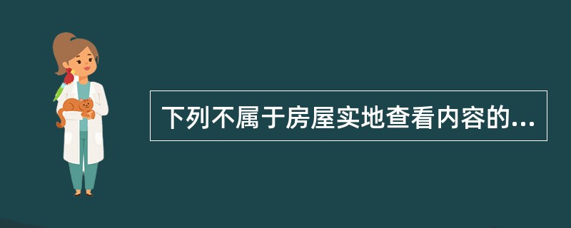 下列不属于房屋实地查看内容的是（）。