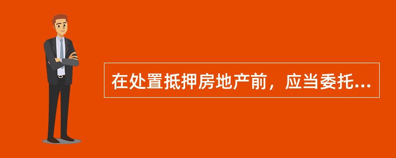 在处置抵押房地产前，应当委托房地产估价机构进行评估，了解房地产的（）。