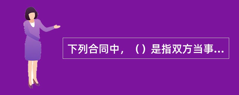 下列合同中，（）是指双方当事人互相享有权利、承担义务的合同，是商品交换最为典型的法律表现形式。