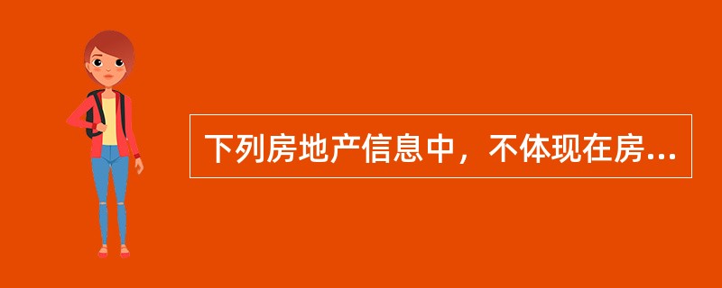 下列房地产信息中，不体现在房屋状况说明书中的是（）。