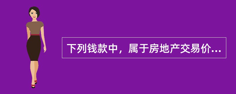 下列钱款中，属于房地产交易价款的有（　）。