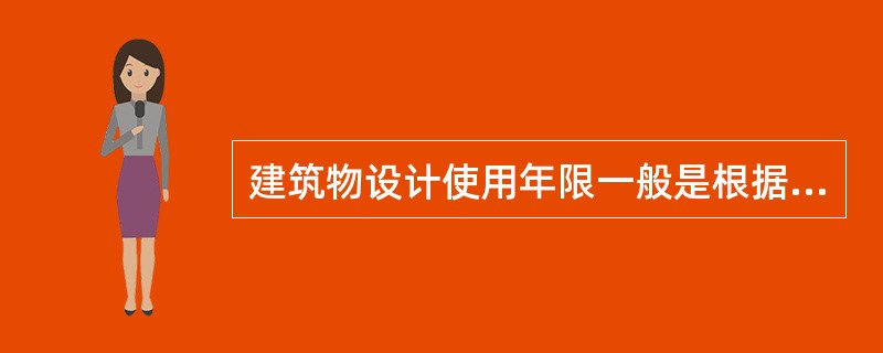 建筑物设计使用年限一般是根据建筑物的（）来确定的。