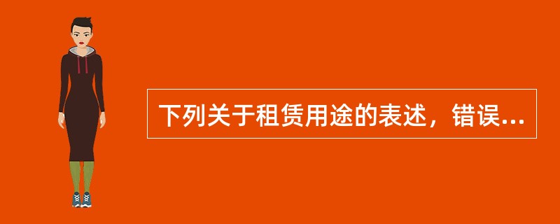 下列关于租赁用途的表述，错误的是（）。