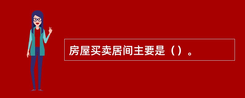 房屋买卖居间主要是（）。