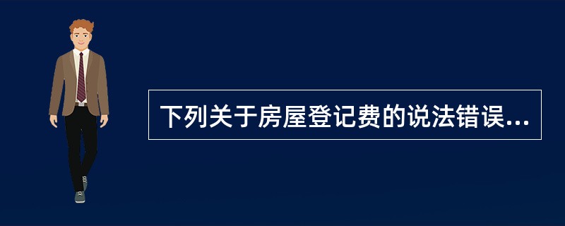 下列关于房屋登记费的说法错误的是（）。