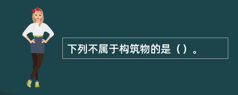 下列不属于构筑物的是（）。