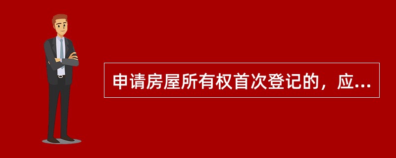 申请房屋所有权首次登记的，应当提交的材料有（）。