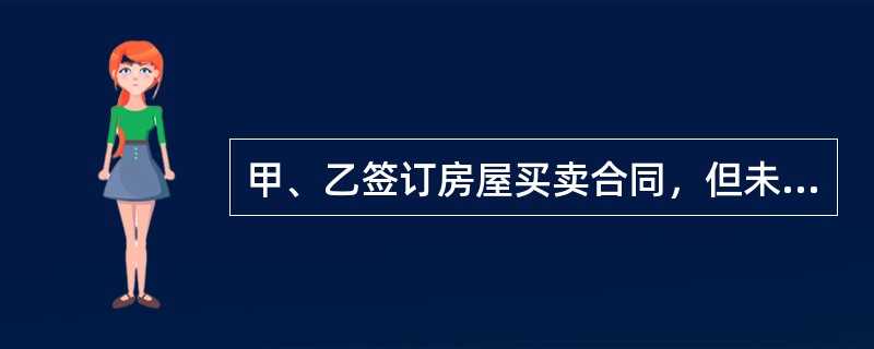 甲、乙签订房屋买卖合同，但未办理房屋所有权转移登记，则（）。