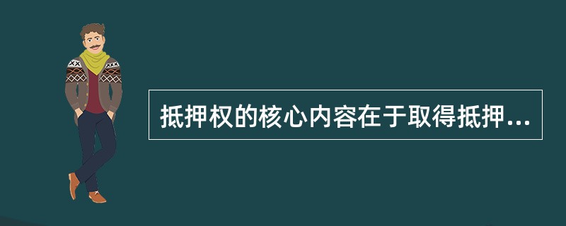 抵押权的核心内容在于取得抵押物的（）。